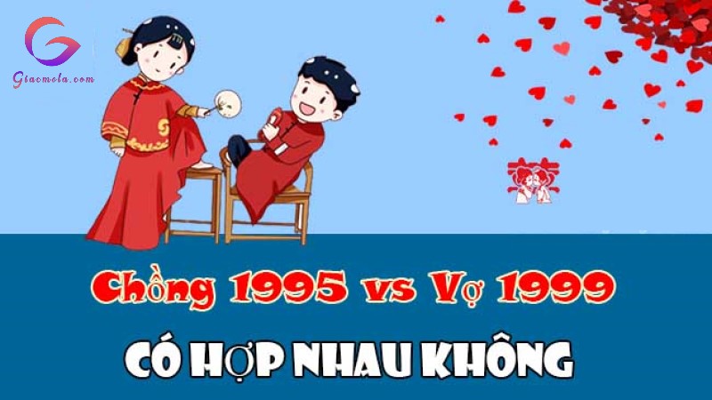 Chồng 1995 vợ 1999 có hợp nhau hay là không