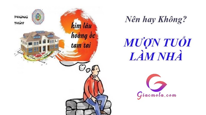 Nên mượn tuổi khi xem tuổi làm nhà 