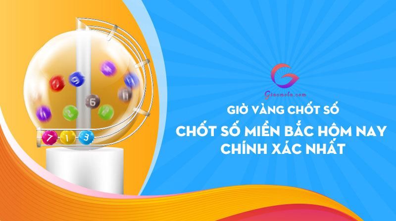 Giờ vàng chốt số miền Bắc hôm nay chuẩn xác nhất