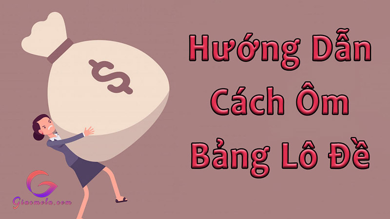 Hướng dẫn cách ôm bảng lô đề đơn giản dễ làm giàu nhất