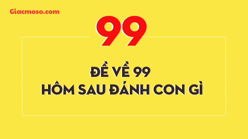 Cách chọn số may mắn khi đề về 99 hôm sau đánh con gì